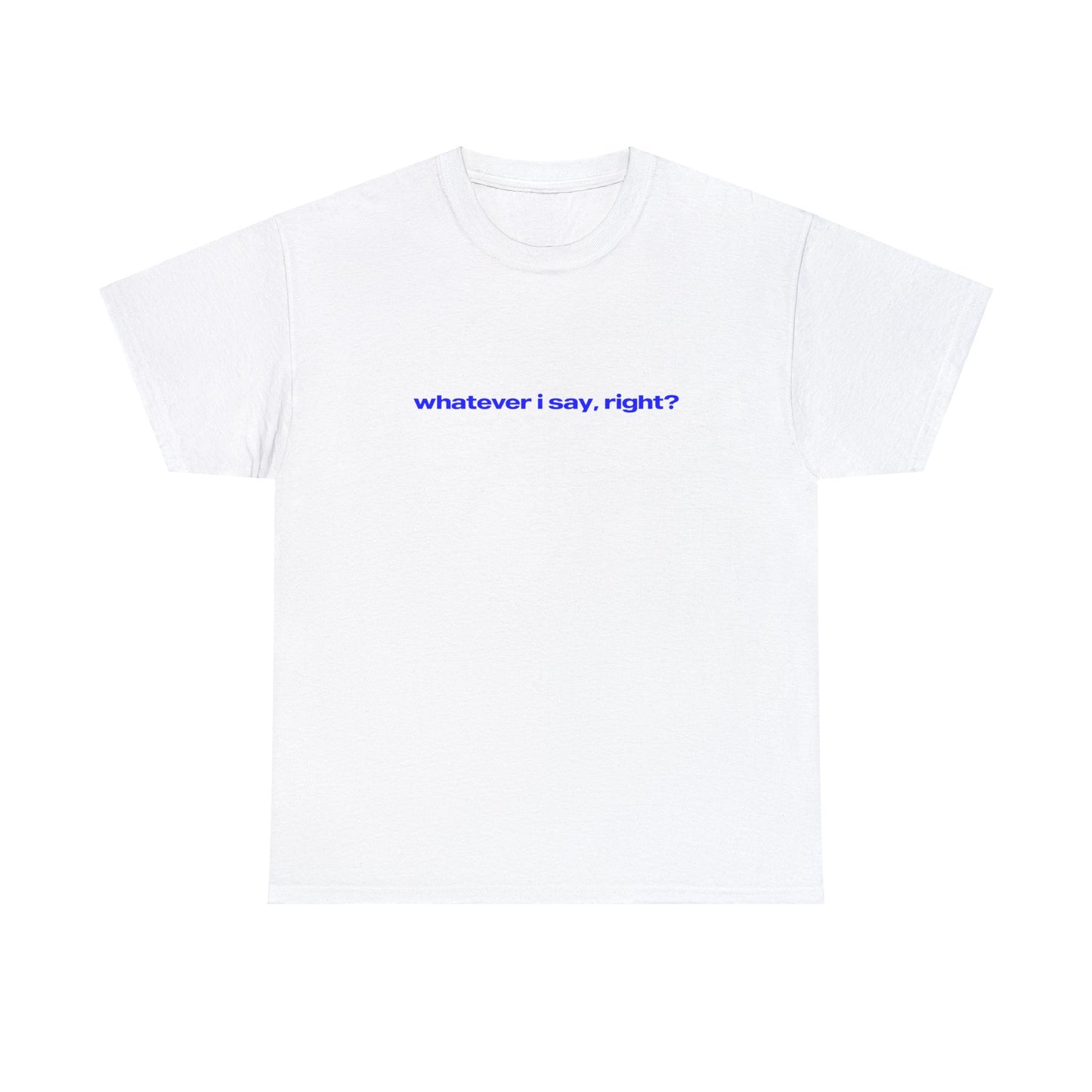 'Whatever I Say, Right' Classic Unisex Tee.