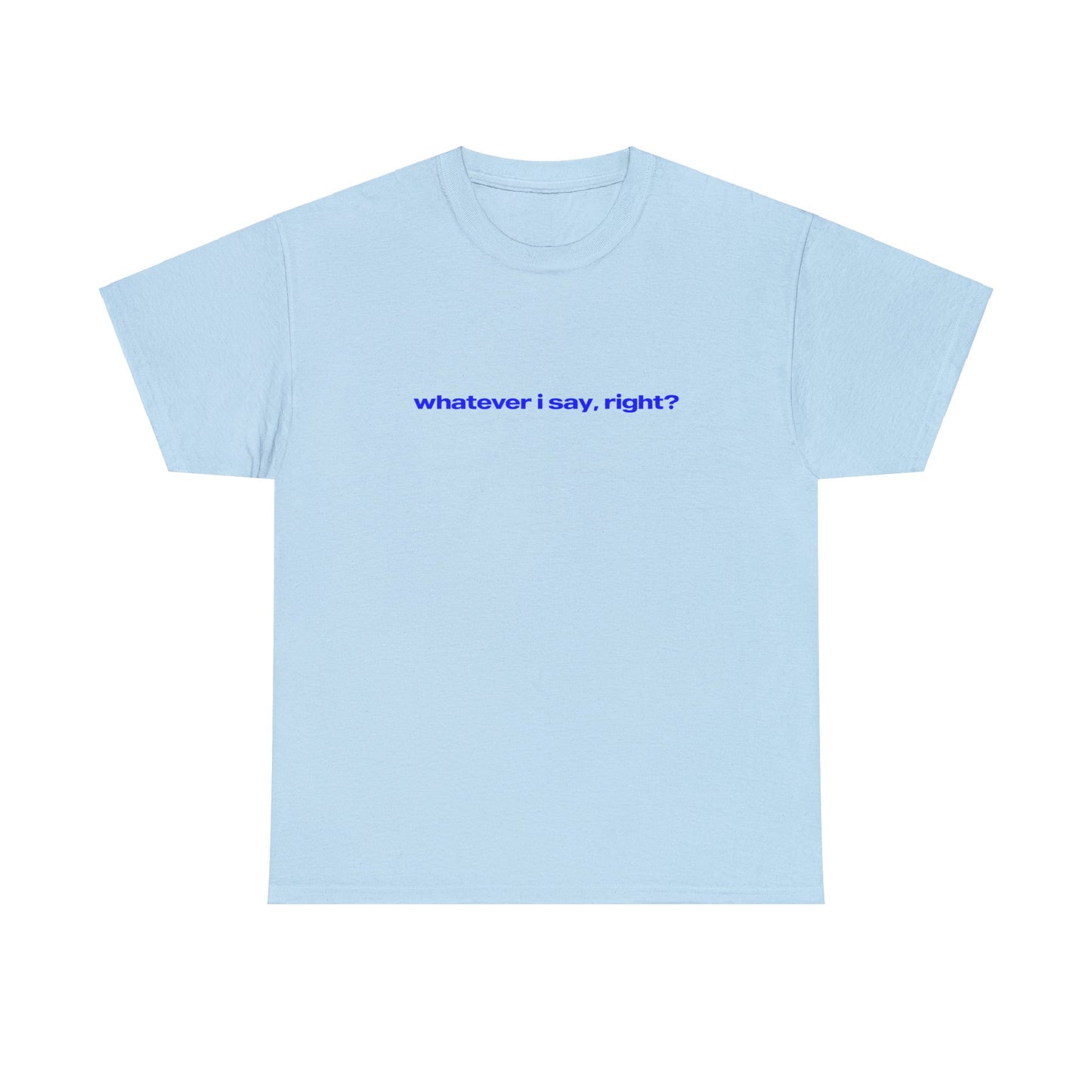 'Whatever I Say, Right' Classic Unisex Tee.